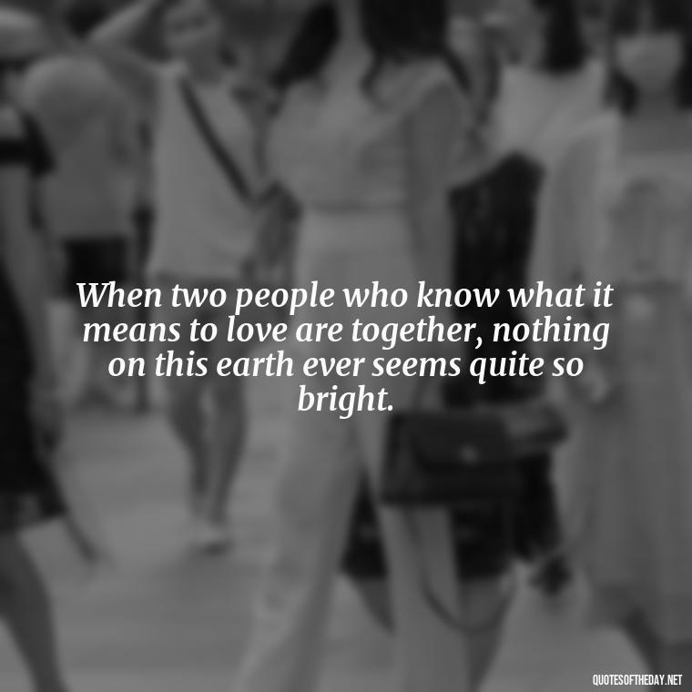 When two people who know what it means to love are together, nothing on this earth ever seems quite so bright. - I Miss My Love Quotes