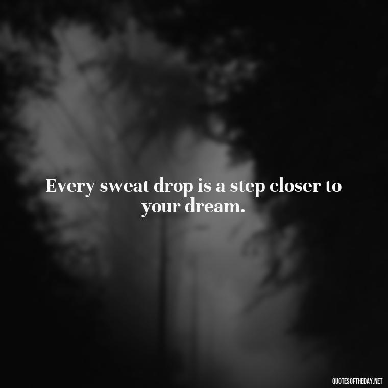 Every sweat drop is a step closer to your dream. - Gym Short Quotes