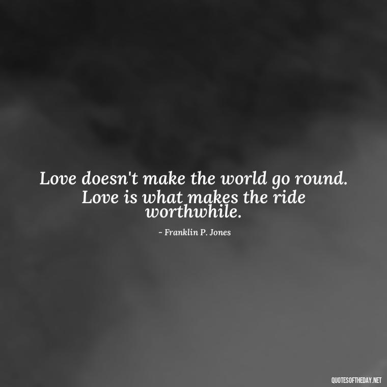 Love doesn't make the world go round. Love is what makes the ride worthwhile. - Love Quotes About Communication