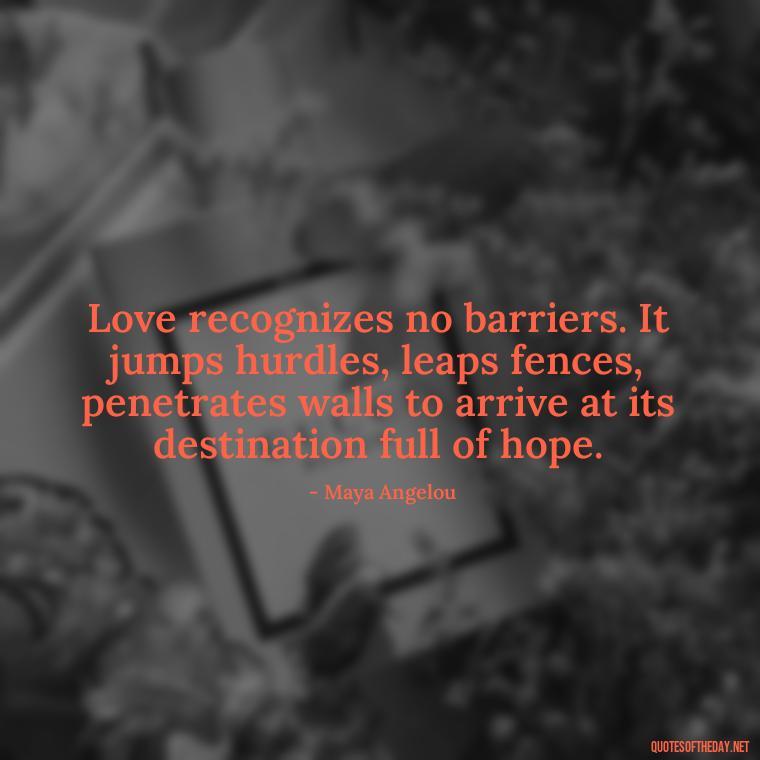 Love recognizes no barriers. It jumps hurdles, leaps fences, penetrates walls to arrive at its destination full of hope. - Best Love Book Quotes