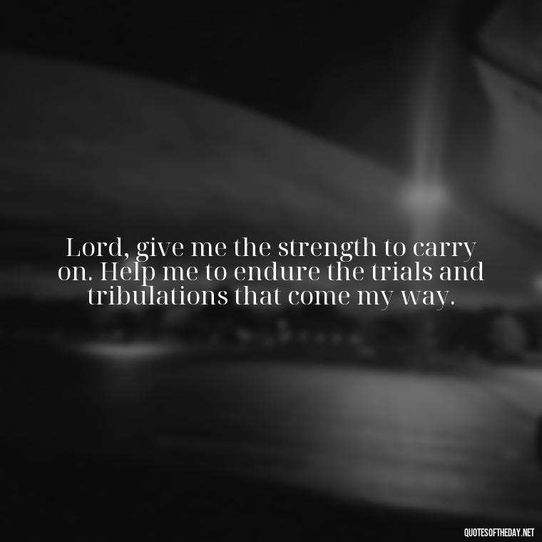 Lord, give me the strength to carry on. Help me to endure the trials and tribulations that come my way. - Short Prayer Quotes For Strength