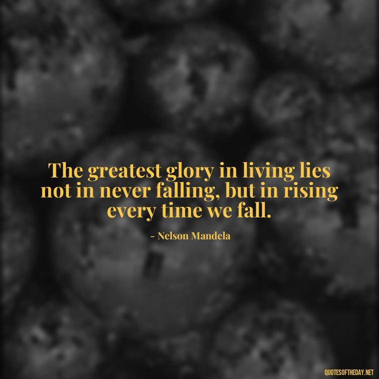 The greatest glory in living lies not in never falling, but in rising every time we fall. - Inspirational Quotes Short And Simple