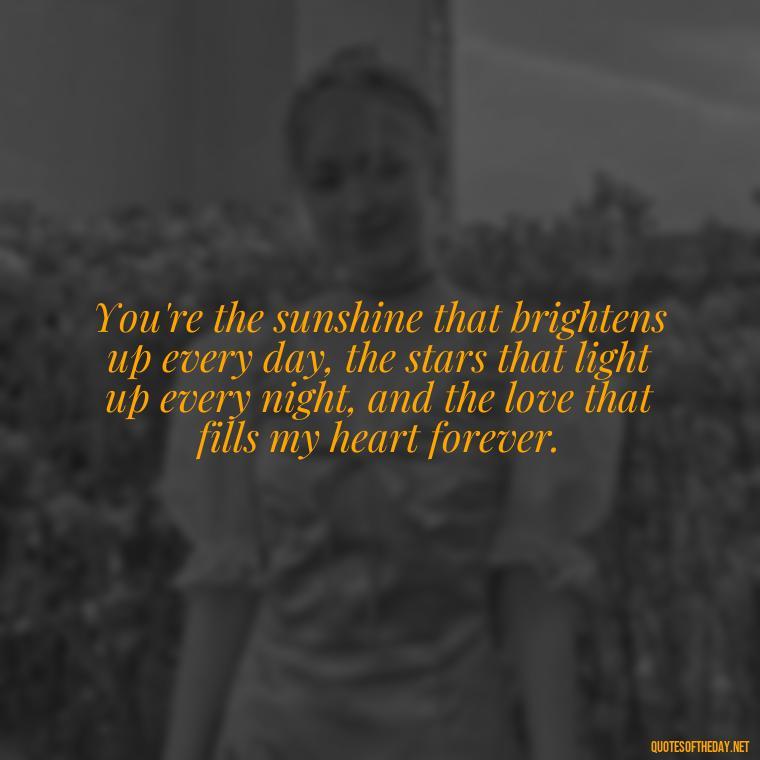 You're the sunshine that brightens up every day, the stars that light up every night, and the love that fills my heart forever. - Love Images Quotes For Her