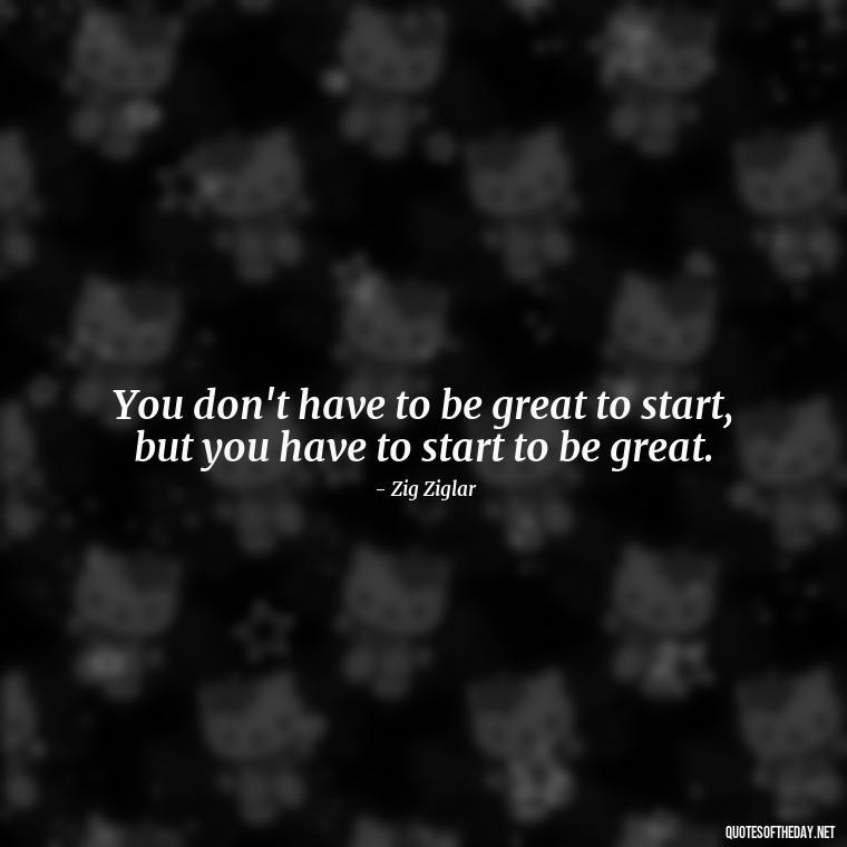 You don't have to be great to start, but you have to start to be great. - Short Quotes For Athletes