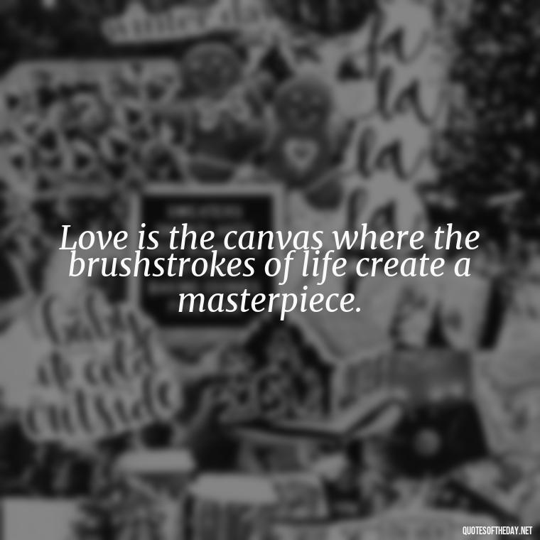 Love is the canvas where the brushstrokes of life create a masterpiece. - Poetry Quotes About Love