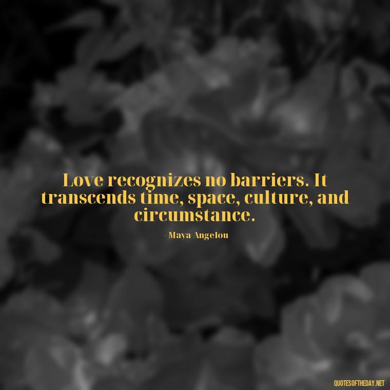 Love recognizes no barriers. It transcends time, space, culture, and circumstance. - Love Communication Quotes