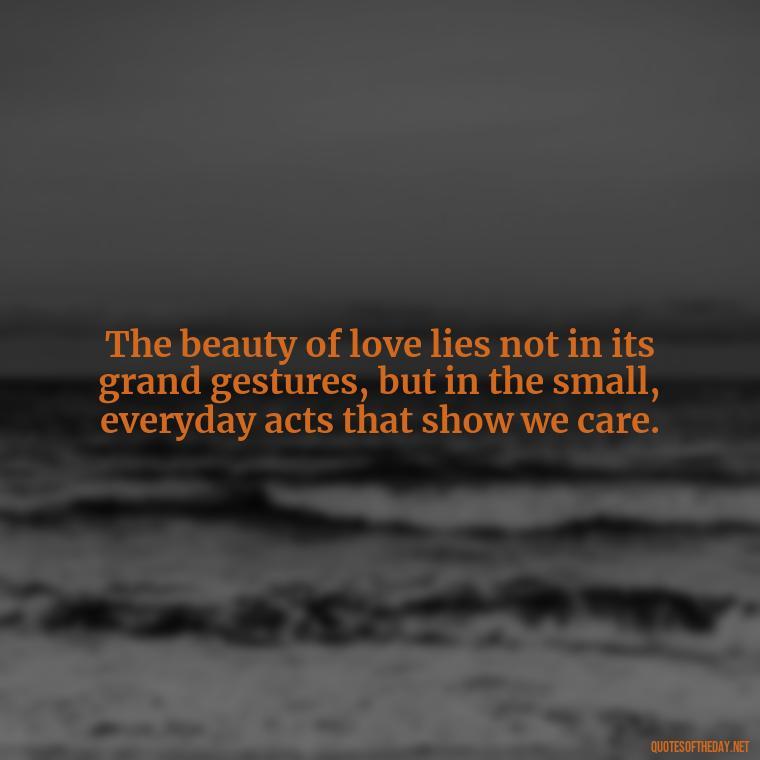 The beauty of love lies not in its grand gestures, but in the small, everyday acts that show we care. - Day By Day Quotes About Love