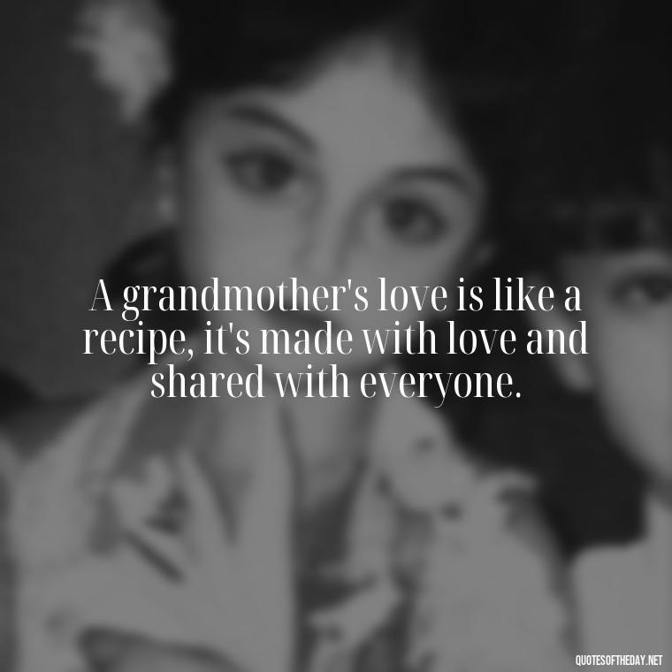 A grandmother's love is like a recipe, it's made with love and shared with everyone. - Quotes About A Grandparents Love