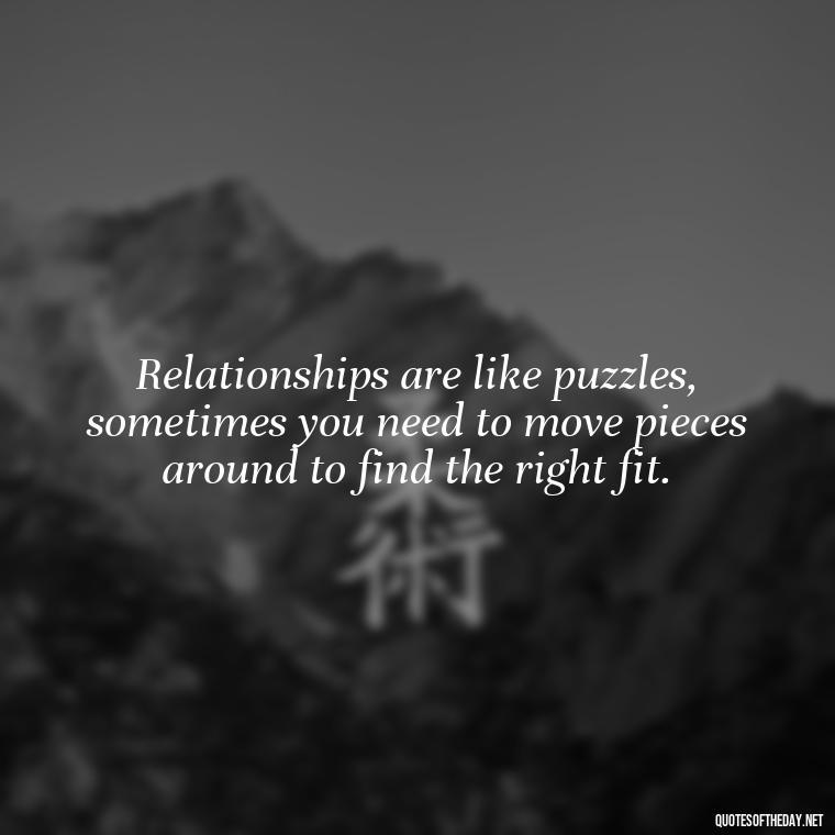 Relationships are like puzzles, sometimes you need to move pieces around to find the right fit. - Quotes About Love Facebook