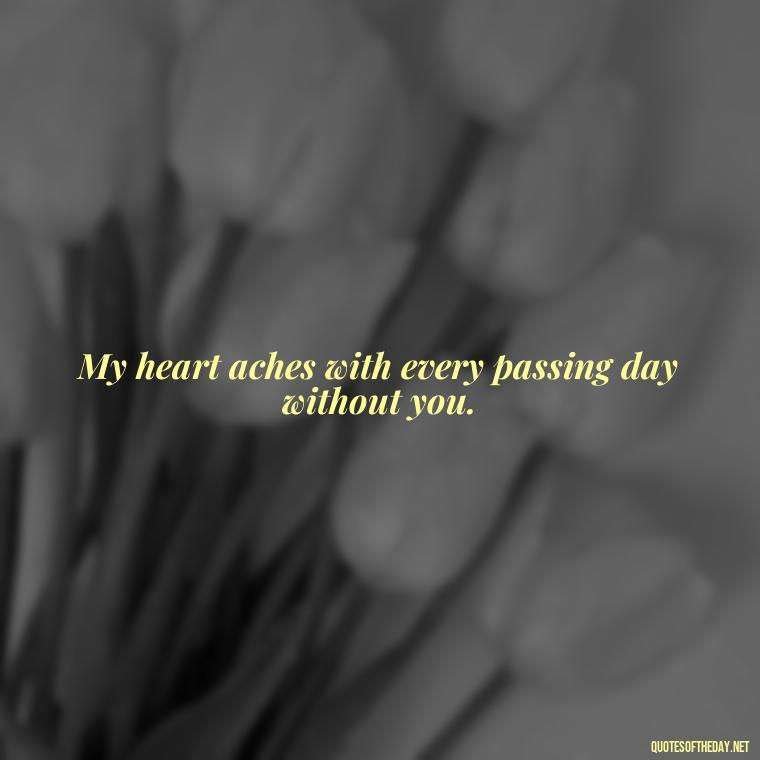 My heart aches with every passing day without you. - Short Missing Someone Quotes