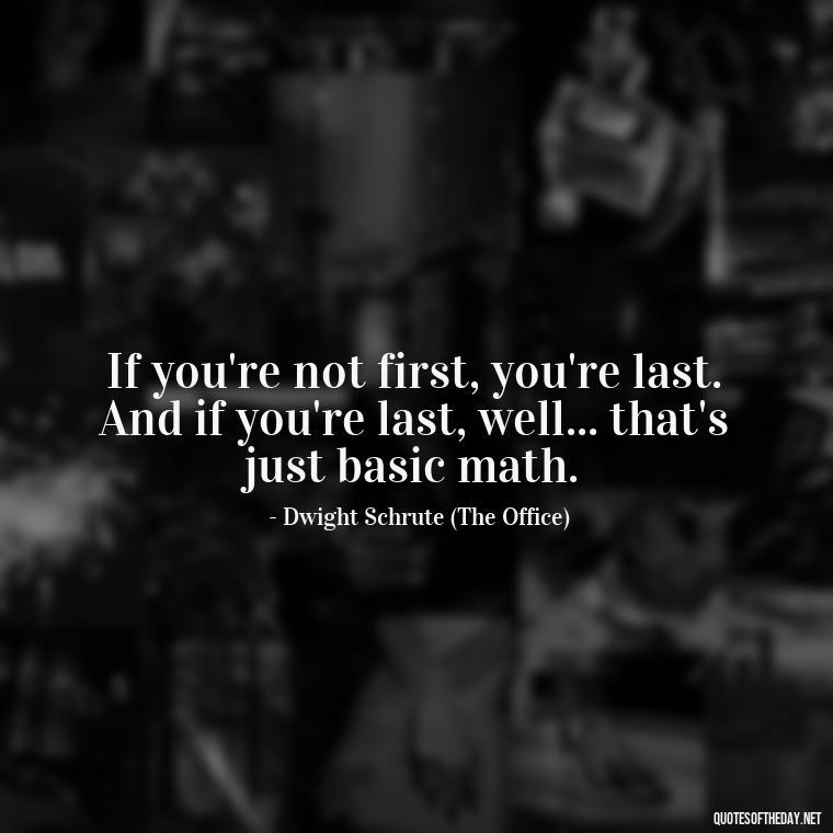 If you're not first, you're last. And if you're last, well... that's just basic math. - Short And Sassy Quotes