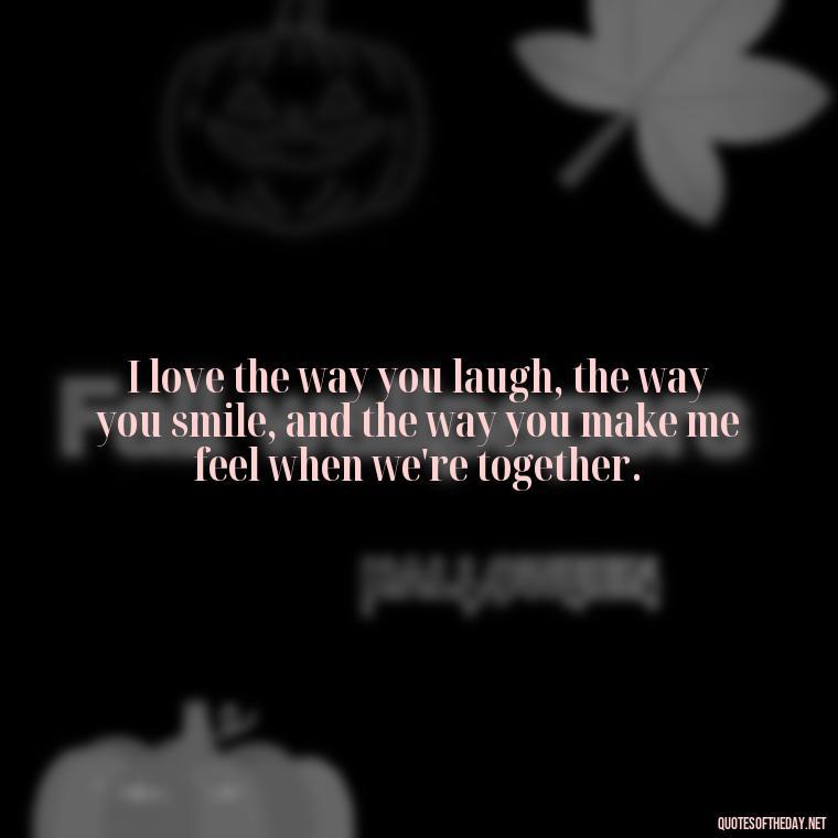 I love the way you laugh, the way you smile, and the way you make me feel when we're together. - Love You The Way You Are Quotes