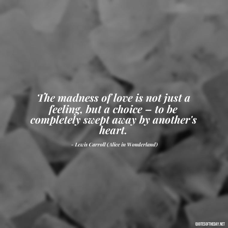 The madness of love is not just a feeling, but a choice – to be completely swept away by another's heart. - Alice In Wonderland Love Quotes