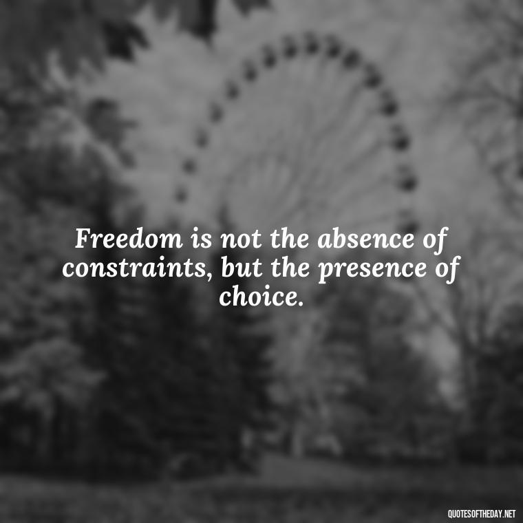 Freedom is not the absence of constraints, but the presence of choice. - If U Love Something Set It Free Quote