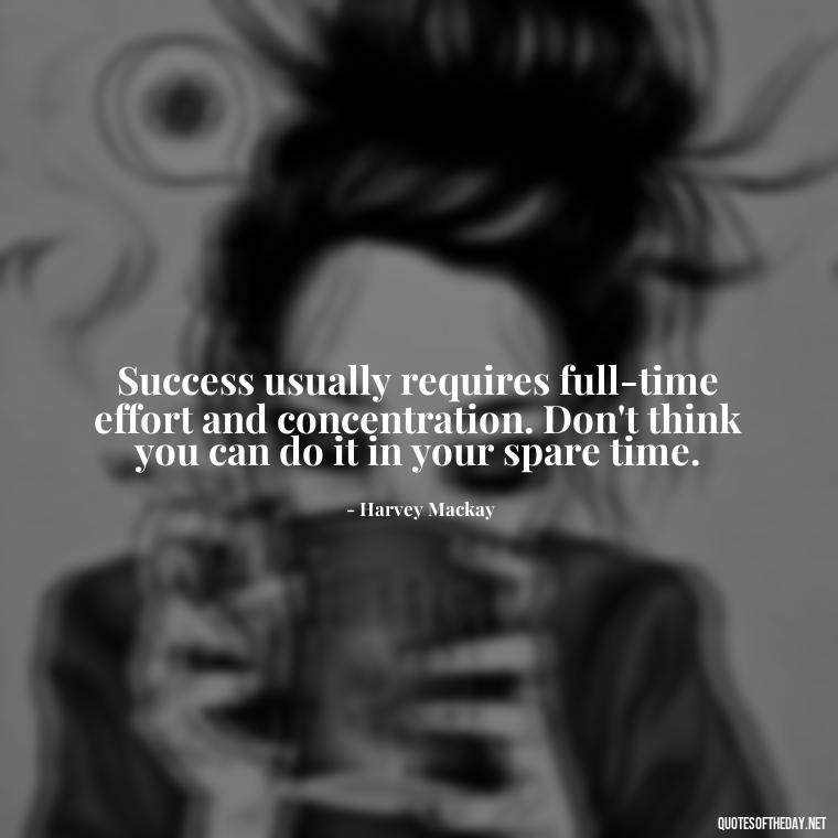 Success usually requires full-time effort and concentration. Don't think you can do it in your spare time. - Love My Job Quotes