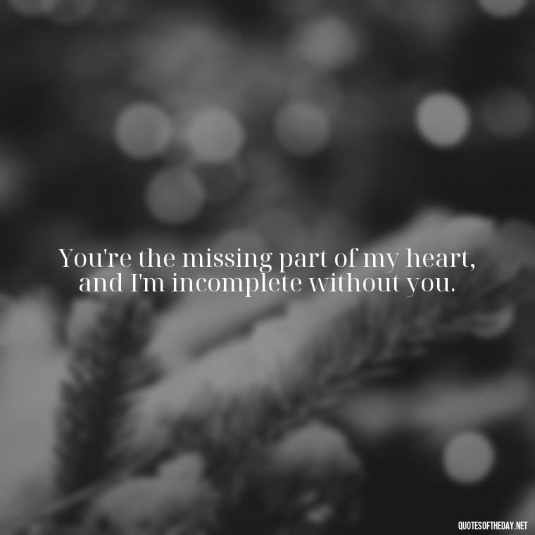 You're the missing part of my heart, and I'm incomplete without you. - Miss U Love Quotes