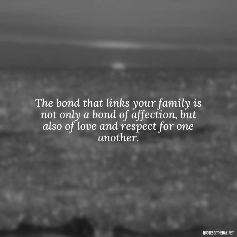 The bond that links your family is not only a bond of affection, but also of love and respect for one another. - Quotes About Family Love And Friendship