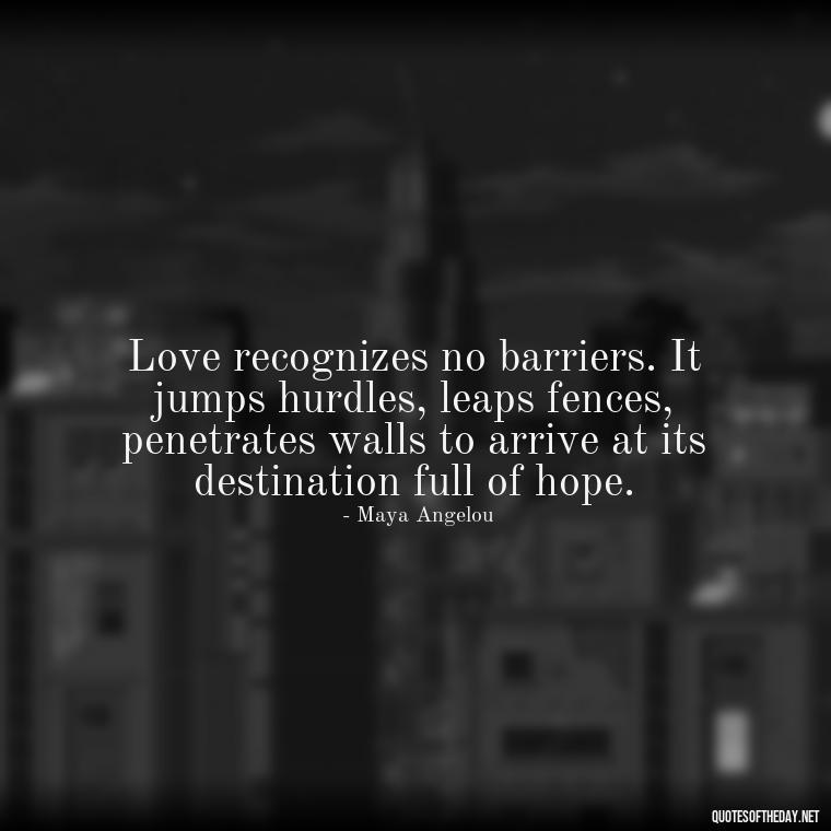 Love recognizes no barriers. It jumps hurdles, leaps fences, penetrates walls to arrive at its destination full of hope. - Love U With All My Heart Quotes