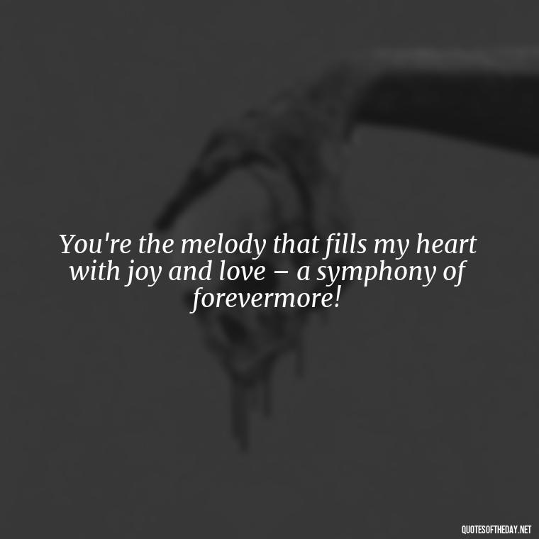 You're the melody that fills my heart with joy and love – a symphony of forevermore! - I Love You The Mostest Quotes