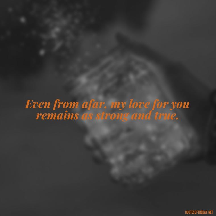 Even from afar, my love for you remains as strong and true. - Quotes For Leaving Someone You Love