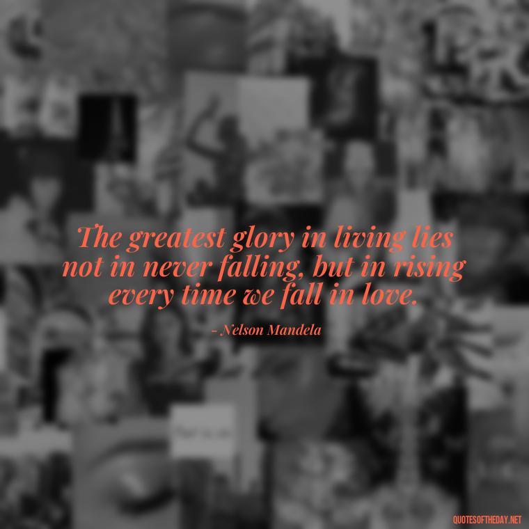 The greatest glory in living lies not in never falling, but in rising every time we fall in love. - Love And Imperfection Quotes