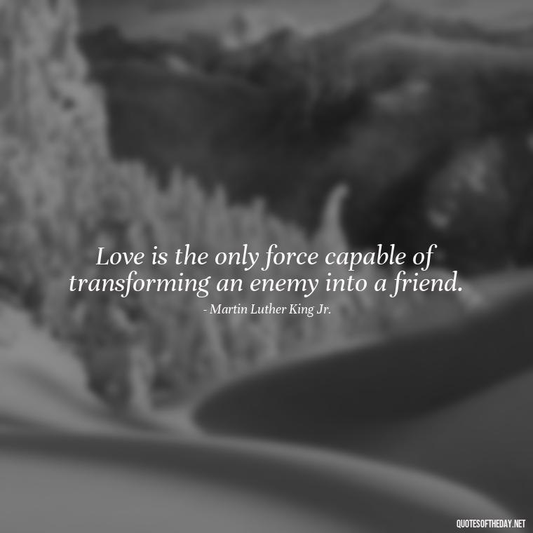 Love is the only force capable of transforming an enemy into a friend. - Quotes About Magical Love