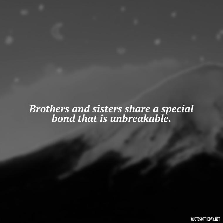 Brothers and sisters share a special bond that is unbreakable. - Quotes About Sibling Love