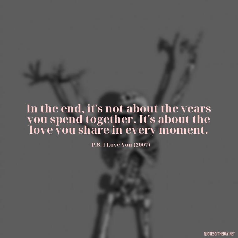 In the end, it's not about the years you spend together. It's about the love you share in every moment. - Famous Movie Quotes About Love