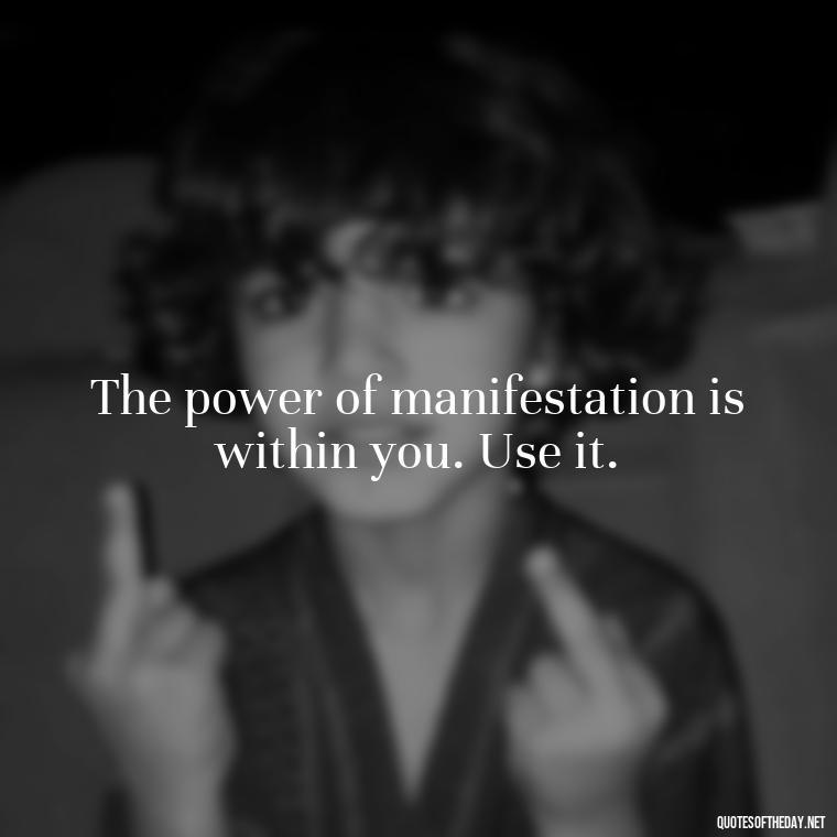 The power of manifestation is within you. Use it. - Short Manifest Quotes