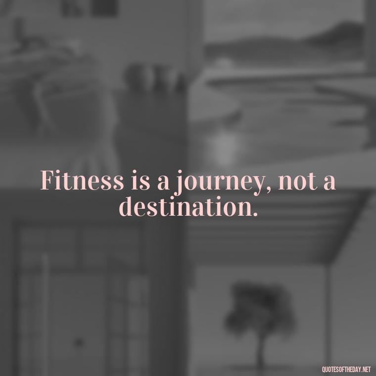 Fitness is a journey, not a destination. - Gym Short Quotes