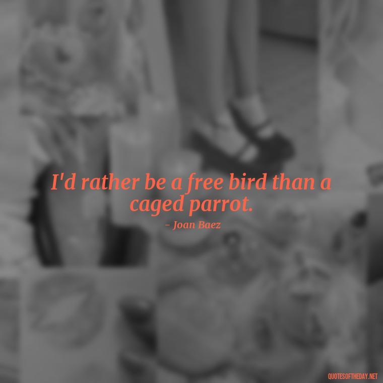 I'd rather be a free bird than a caged parrot. - Hippie Quotes Short