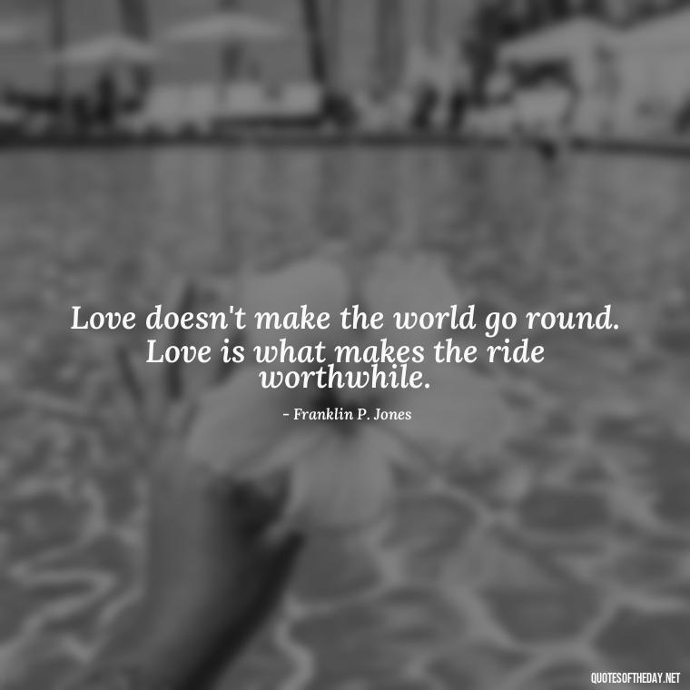 Love doesn't make the world go round. Love is what makes the ride worthwhile. - Quotes About Silence And Love