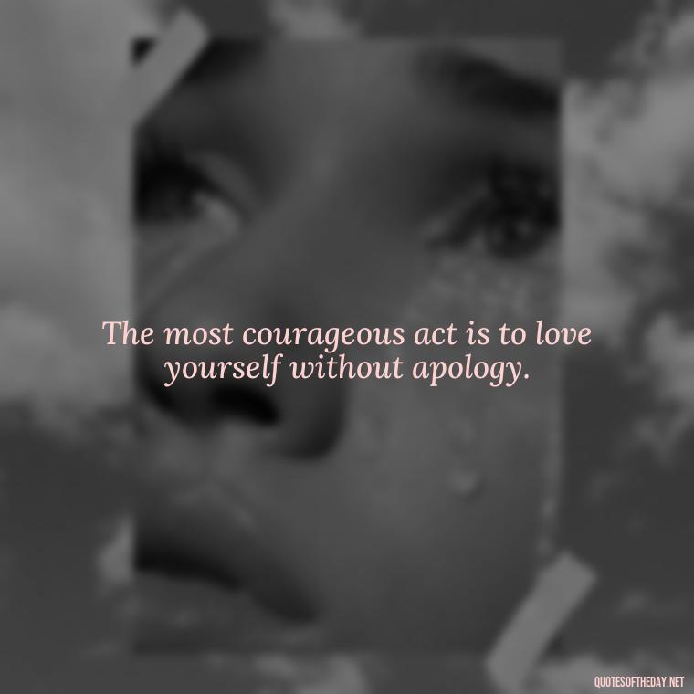 The most courageous act is to love yourself without apology. - Motivational Self Love Quotes