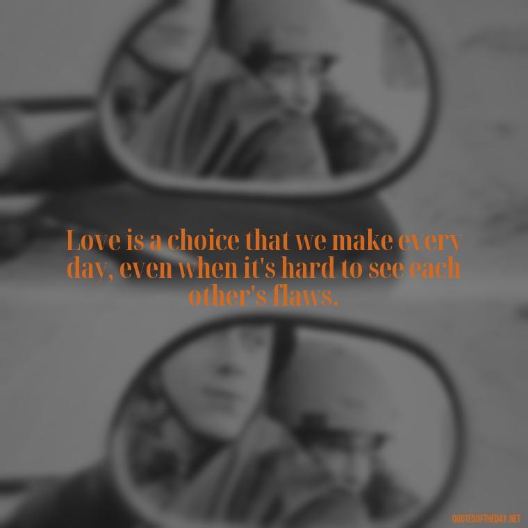 Love is a choice that we make every day, even when it's hard to see each other's flaws. - Quotes About Jealousy Love