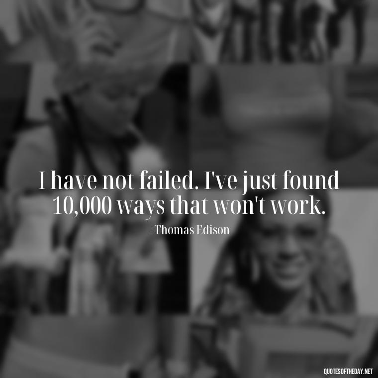 I have not failed. I've just found 10,000 ways that won't work. - Quotes About Mistakes And Love