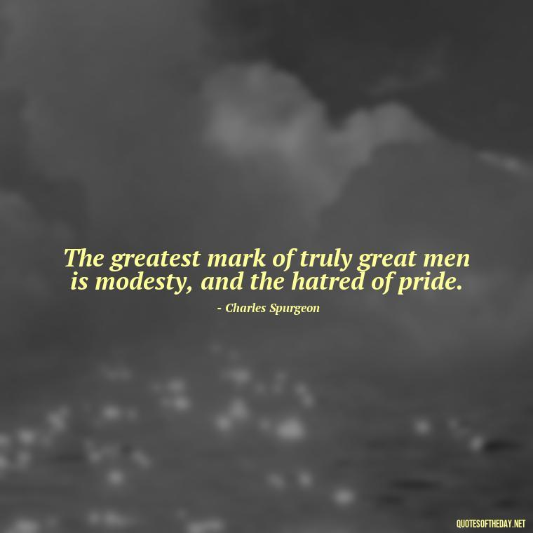 The greatest mark of truly great men is modesty, and the hatred of pride. - Quotes About Fatherly Love