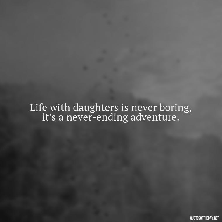 Life with daughters is never boring, it's a never-ending adventure. - Short Quotes For Daughters