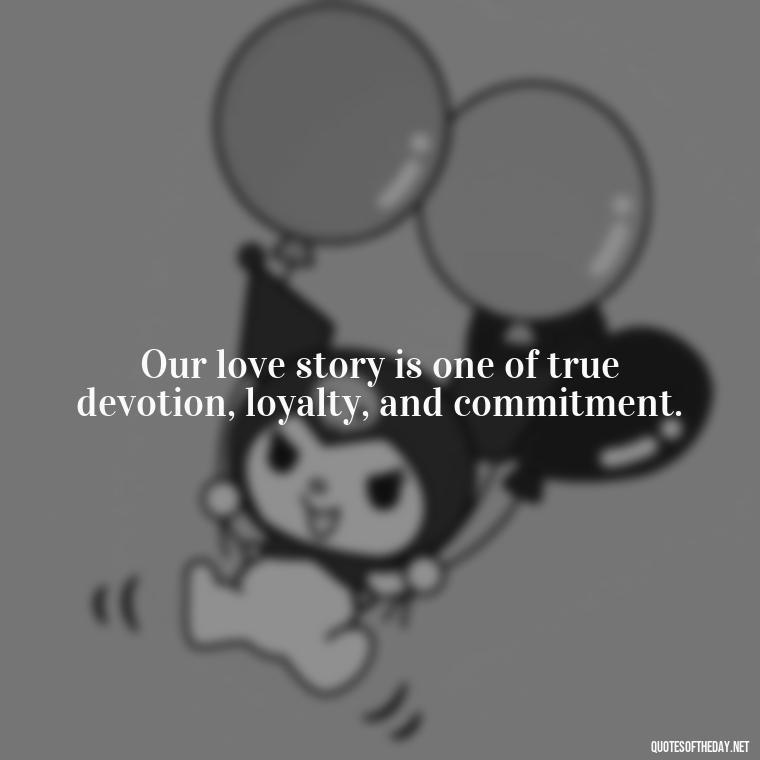 Our love story is one of true devotion, loyalty, and commitment. - Love For My Man Quotes