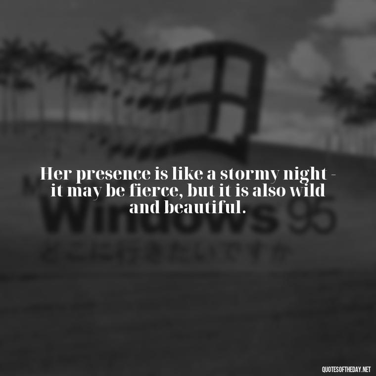 Her presence is like a stormy night - it may be fierce, but it is also wild and beautiful. - Short Quotes About Strong Women