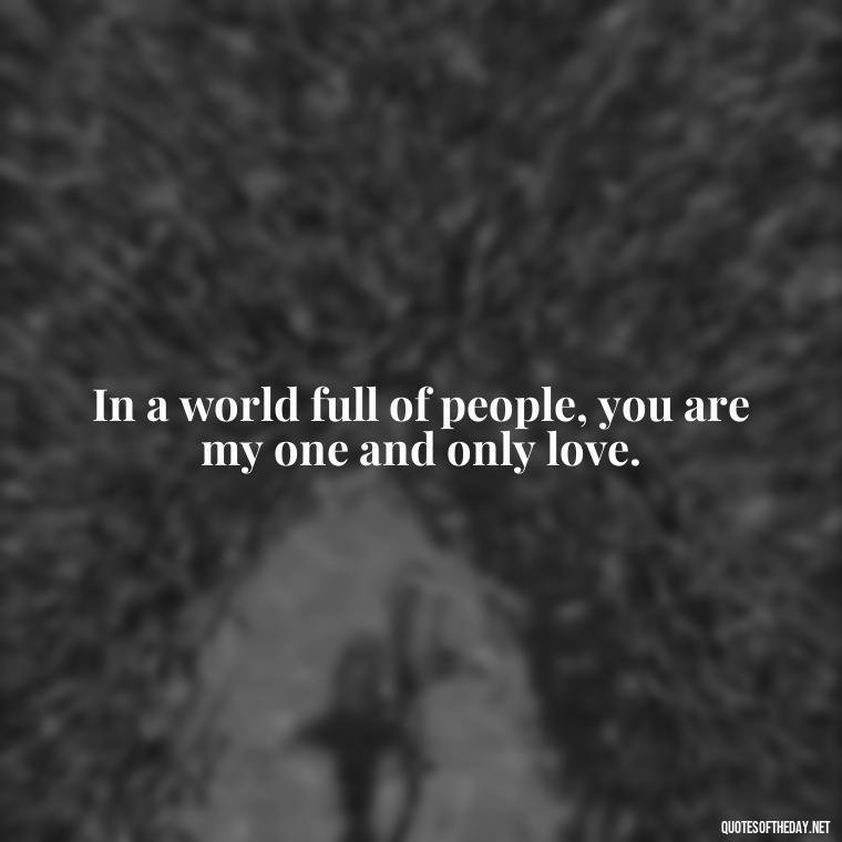 In a world full of people, you are my one and only love. - Love You With All My Heart Quotes