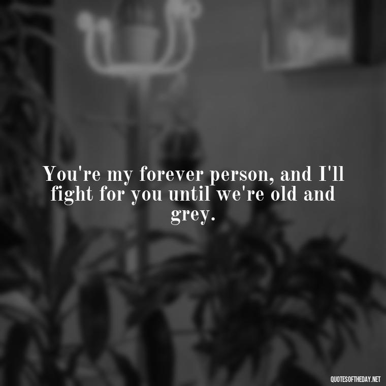 You're my forever person, and I'll fight for you until we're old and grey. - Fighter Lover Quotes