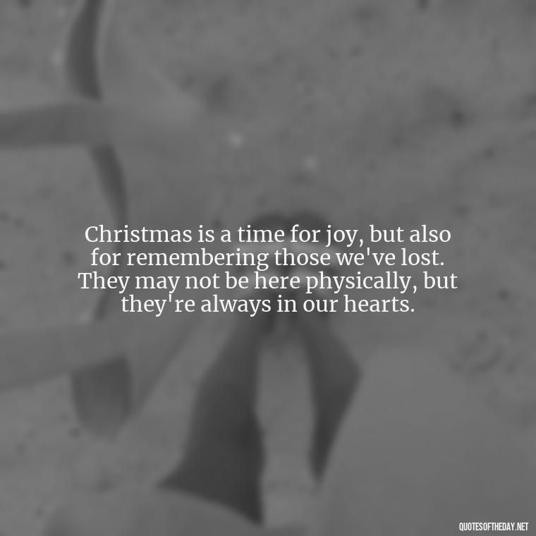 Christmas is a time for joy, but also for remembering those we've lost. They may not be here physically, but they're always in our hearts. - Christmas Quotes For Loved Ones Lost