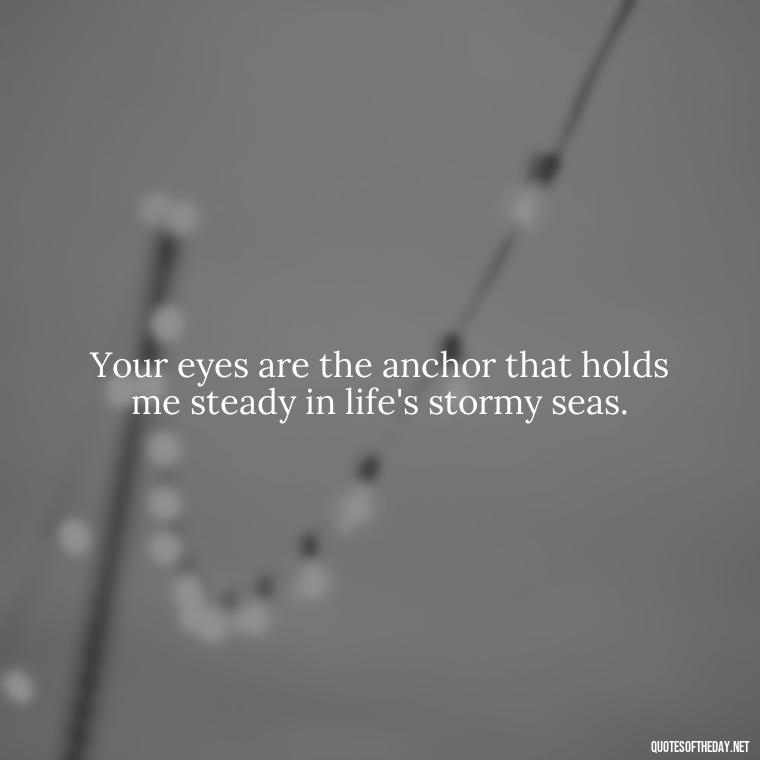 Your eyes are the anchor that holds me steady in life's stormy seas. - Eyes In Love Quotes