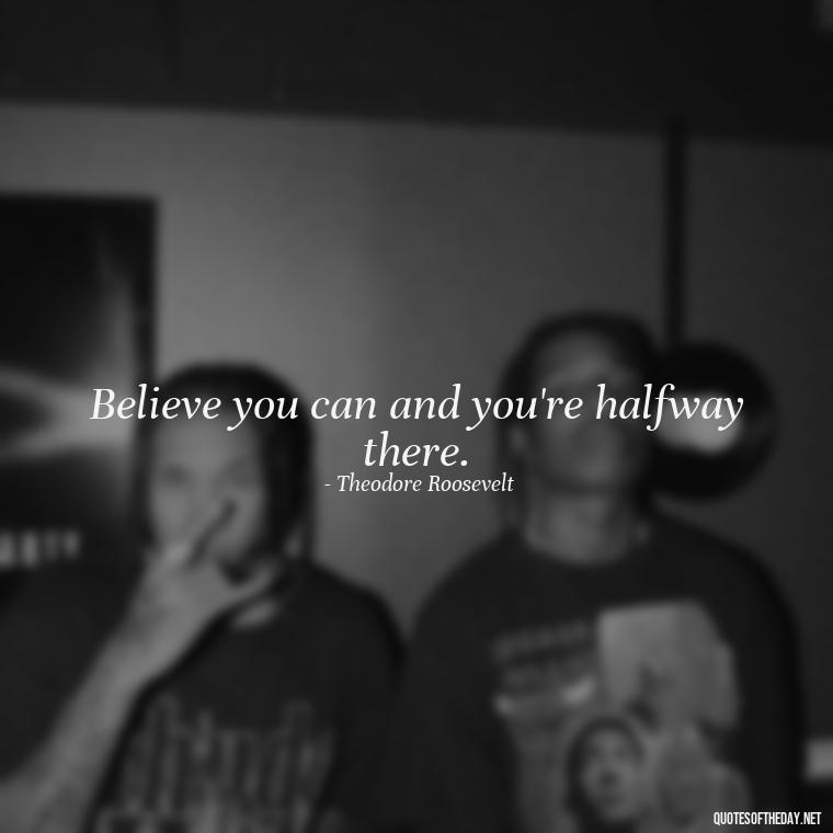 Believe you can and you're halfway there. - Short Self Improvement Quotes