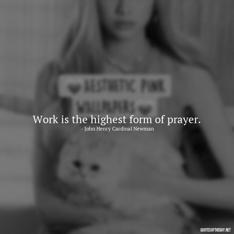 Work is the highest form of prayer. - Love And Work Quotes