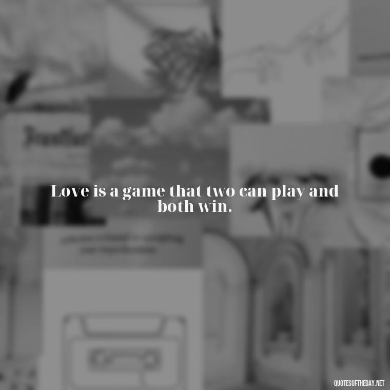 Love is a game that two can play and both win. - Love Love Quotes