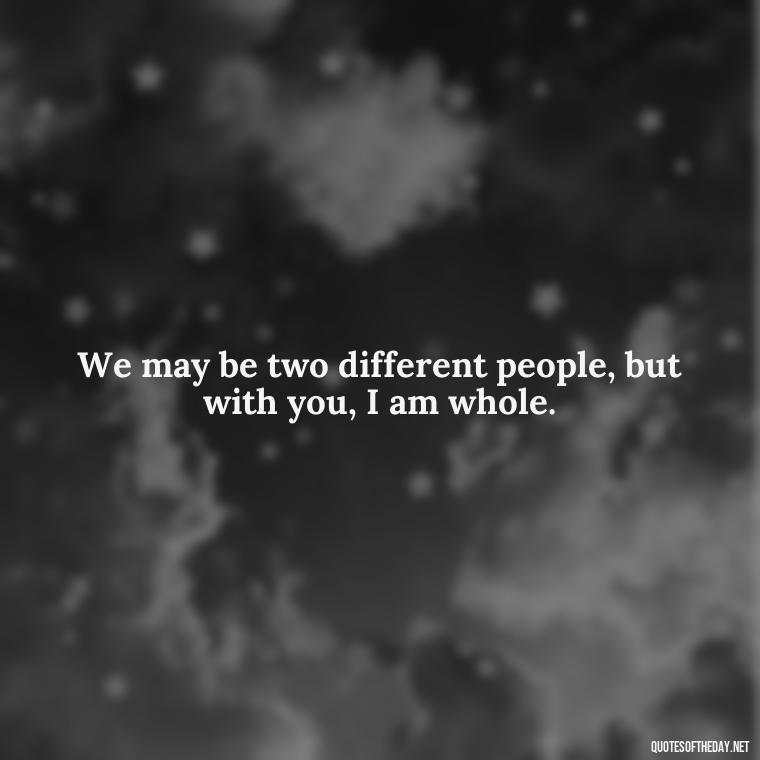 We may be two different people, but with you, I am whole. - Black Love Quotes For Couples