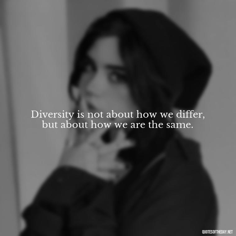 Diversity is not about how we differ, but about how we are the same. - Short Diversity Quotes