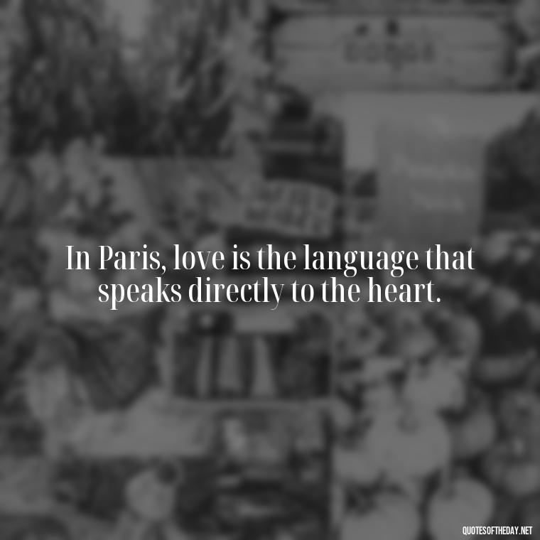 In Paris, love is the language that speaks directly to the heart. - Paris Love Quotes