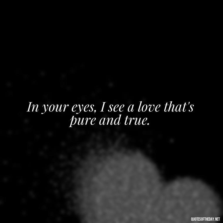 In your eyes, I see a love that's pure and true. - Love Quotes On Instagram